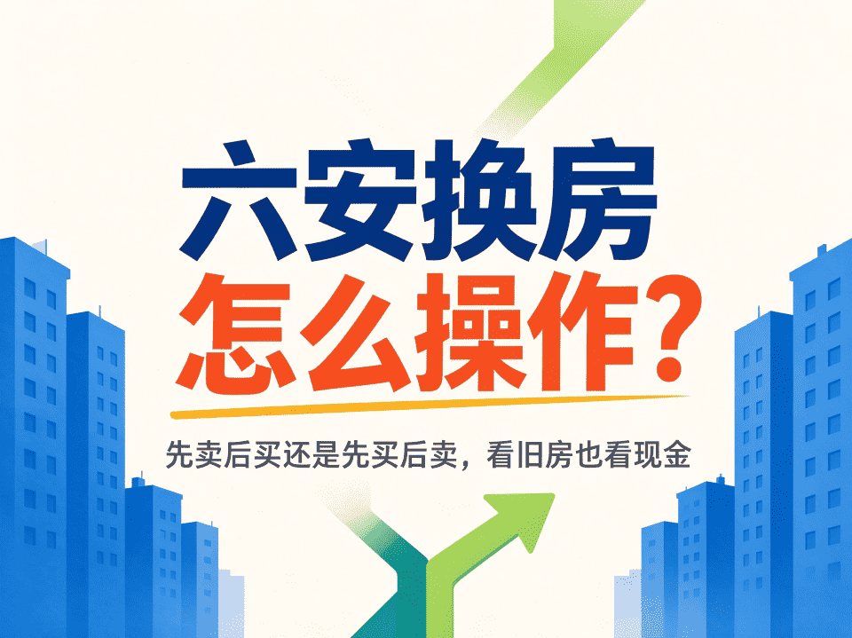 六安换房怎么操作?先卖后买还是先买后卖-六安蔡姐买房记